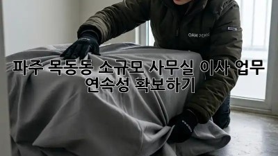 파주 목동동 소규모 사무실 이사, 업무 연속성 확보하기
