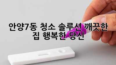 안양7동 청소 솔루션: 깨끗한 집, 행복한 당신!