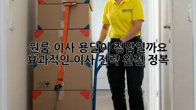 원룸 이사, 용달이 정답일까요? 효과적인 이사 전략 완전 정복!