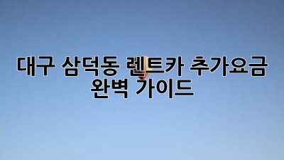 대구 삼덕동 렌트카 추가요금 완벽 가이드