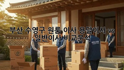 부산 수영구 원룸 이사? 용달이사 vs 일반이사 비교분석!